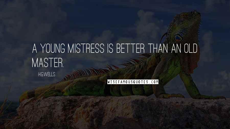 H.G.Wells Quotes: A young mistress is better than an old master.