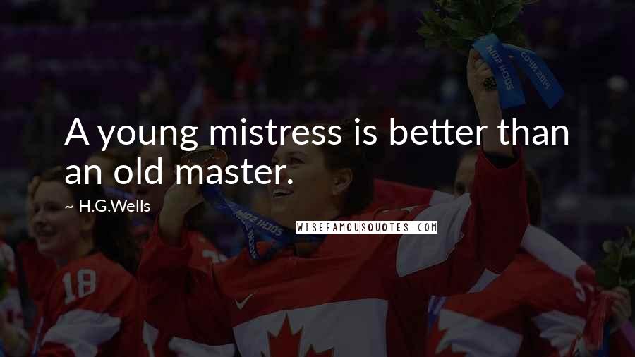 H.G.Wells Quotes: A young mistress is better than an old master.