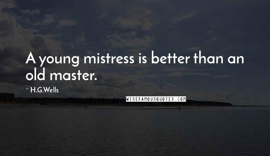 H.G.Wells Quotes: A young mistress is better than an old master.
