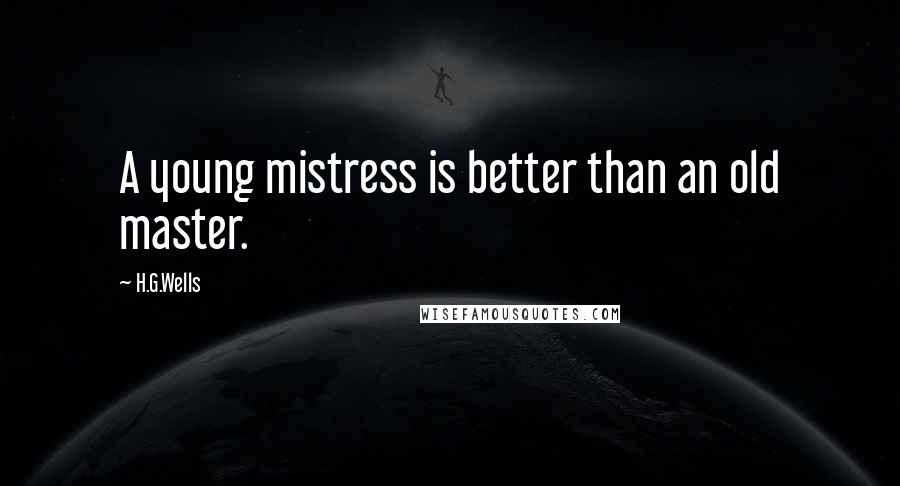 H.G.Wells Quotes: A young mistress is better than an old master.