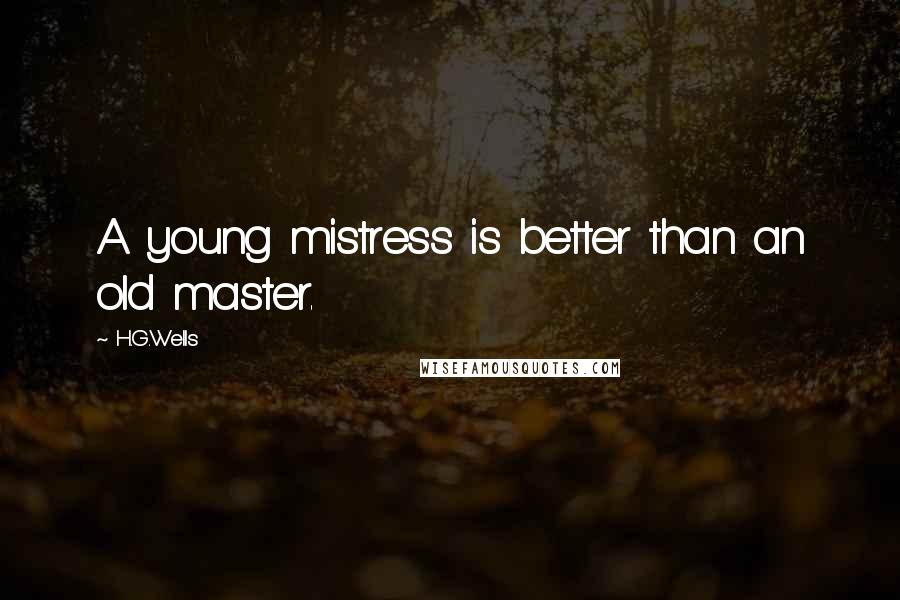 H.G.Wells Quotes: A young mistress is better than an old master.