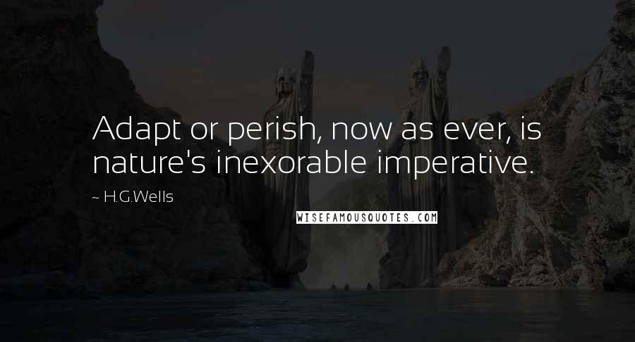 H.G.Wells Quotes: Adapt or perish, now as ever, is nature's inexorable imperative.