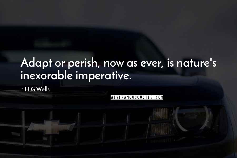 H.G.Wells Quotes: Adapt or perish, now as ever, is nature's inexorable imperative.