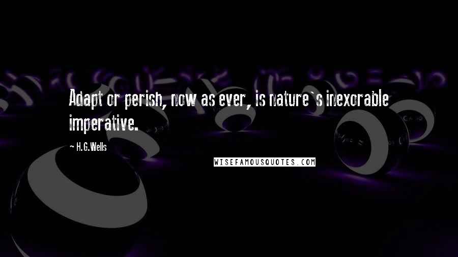 H.G.Wells Quotes: Adapt or perish, now as ever, is nature's inexorable imperative.