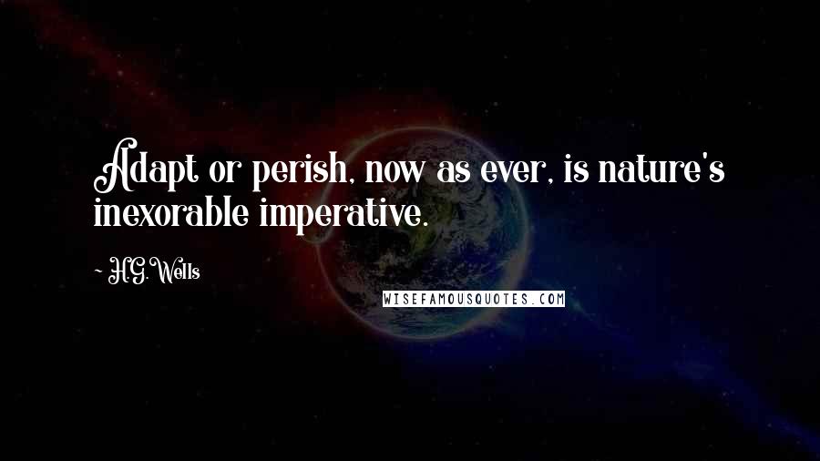 H.G.Wells Quotes: Adapt or perish, now as ever, is nature's inexorable imperative.