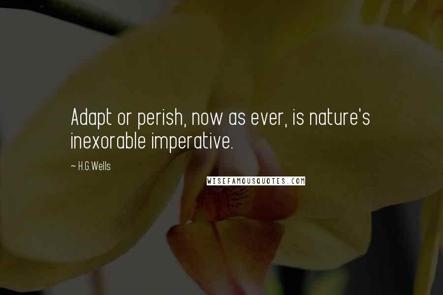 H.G.Wells Quotes: Adapt or perish, now as ever, is nature's inexorable imperative.