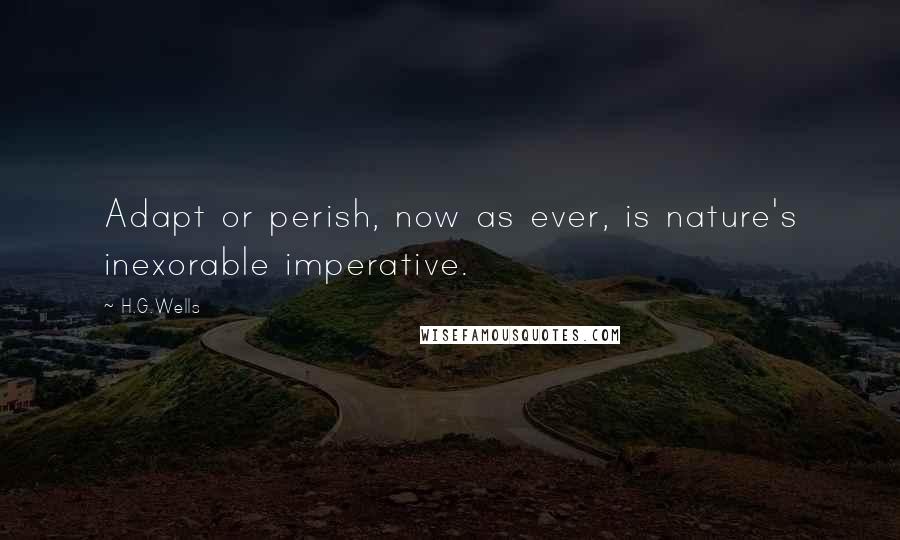 H.G.Wells Quotes: Adapt or perish, now as ever, is nature's inexorable imperative.