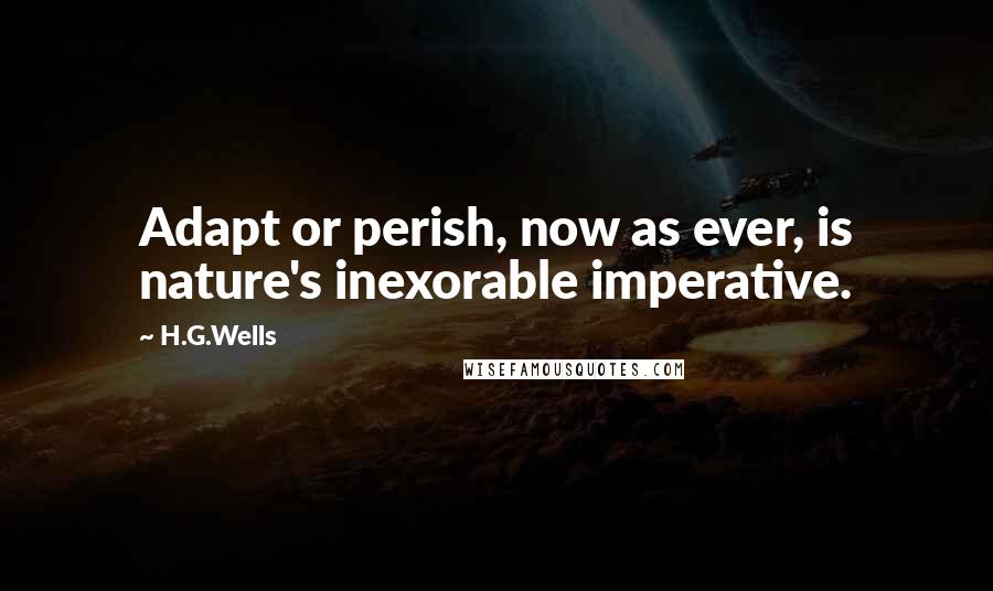 H.G.Wells Quotes: Adapt or perish, now as ever, is nature's inexorable imperative.