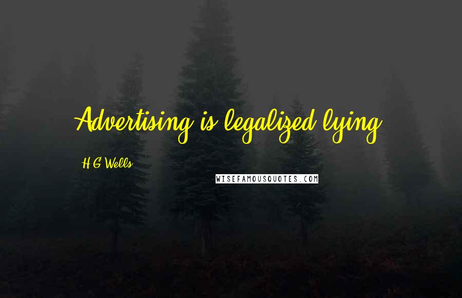 H.G.Wells Quotes: Advertising is legalized lying.
