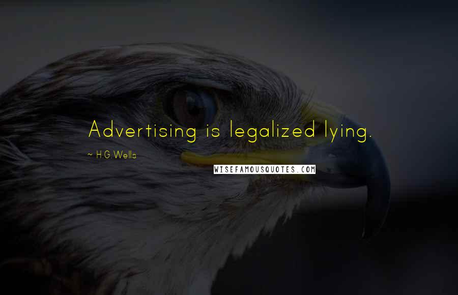 H.G.Wells Quotes: Advertising is legalized lying.