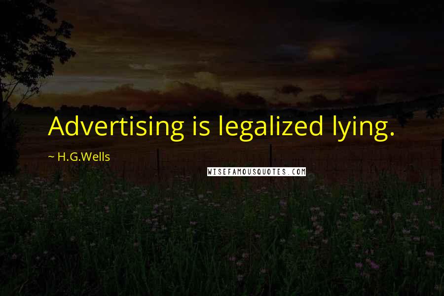 H.G.Wells Quotes: Advertising is legalized lying.