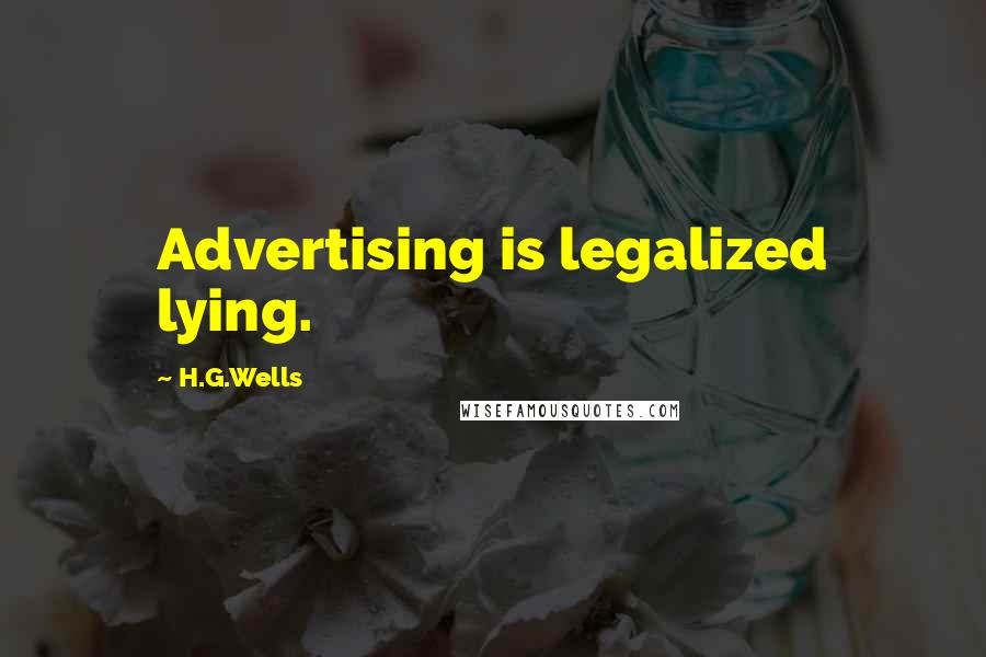 H.G.Wells Quotes: Advertising is legalized lying.