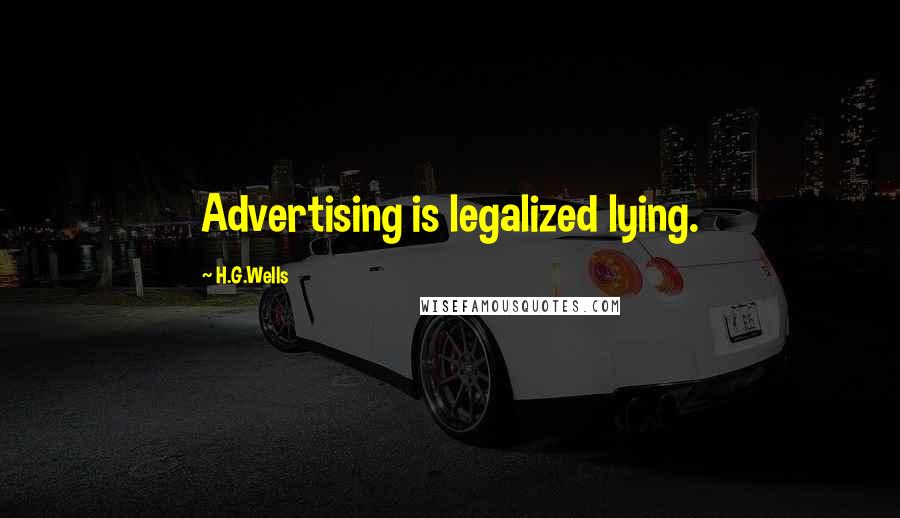 H.G.Wells Quotes: Advertising is legalized lying.