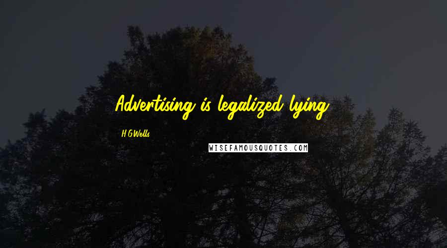 H.G.Wells Quotes: Advertising is legalized lying.
