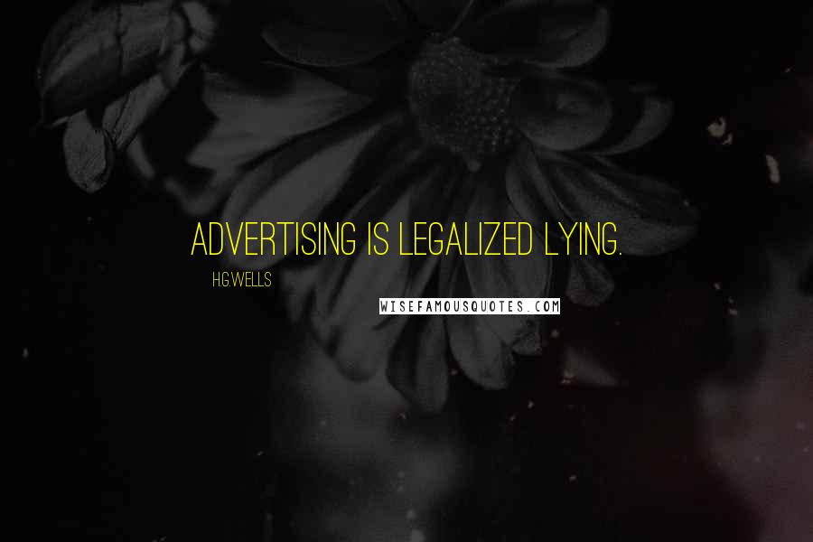 H.G.Wells Quotes: Advertising is legalized lying.