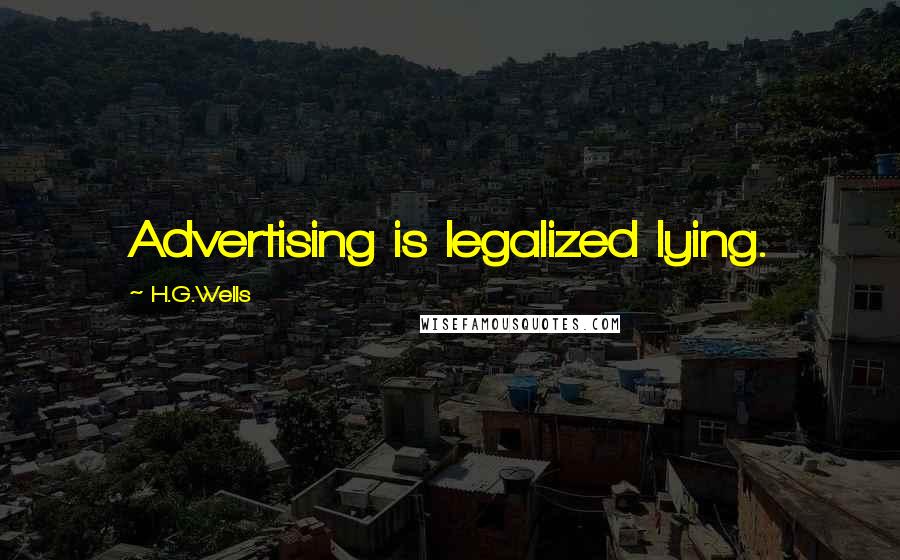H.G.Wells Quotes: Advertising is legalized lying.