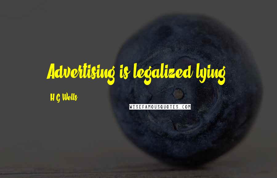 H.G.Wells Quotes: Advertising is legalized lying.