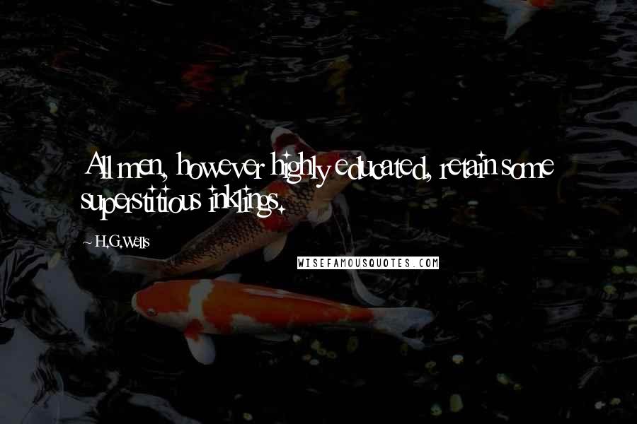H.G.Wells Quotes: All men, however highly educated, retain some superstitious inklings.