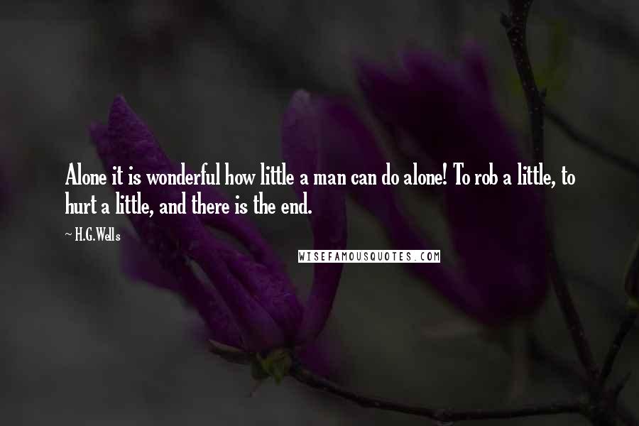 H.G.Wells Quotes: Alone it is wonderful how little a man can do alone! To rob a little, to hurt a little, and there is the end.