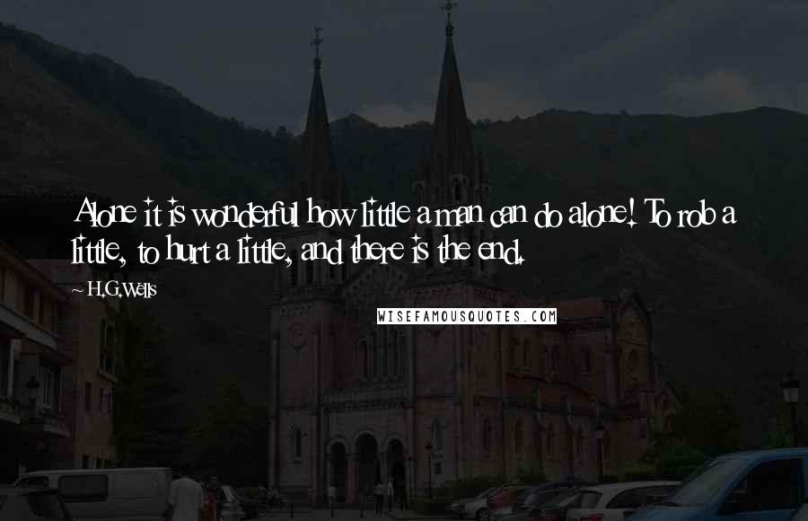 H.G.Wells Quotes: Alone it is wonderful how little a man can do alone! To rob a little, to hurt a little, and there is the end.