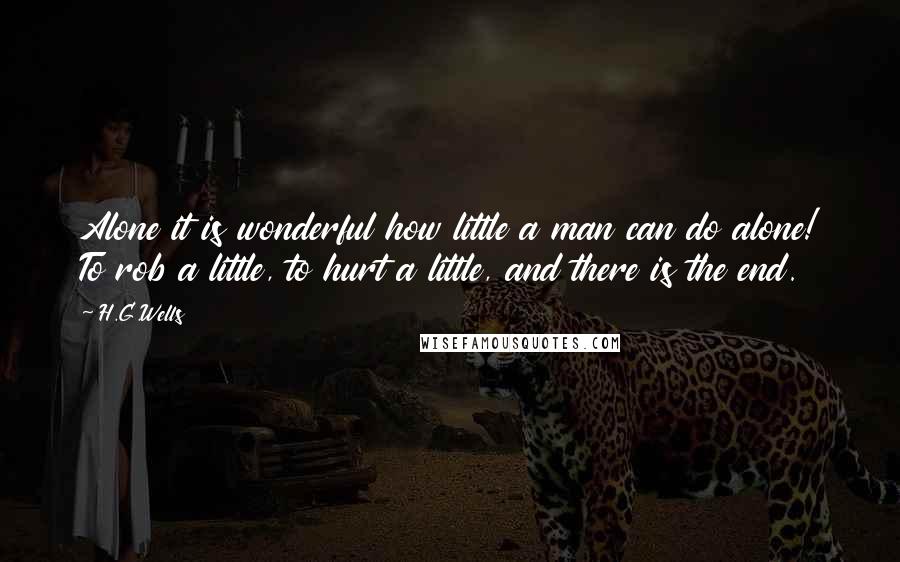 H.G.Wells Quotes: Alone it is wonderful how little a man can do alone! To rob a little, to hurt a little, and there is the end.
