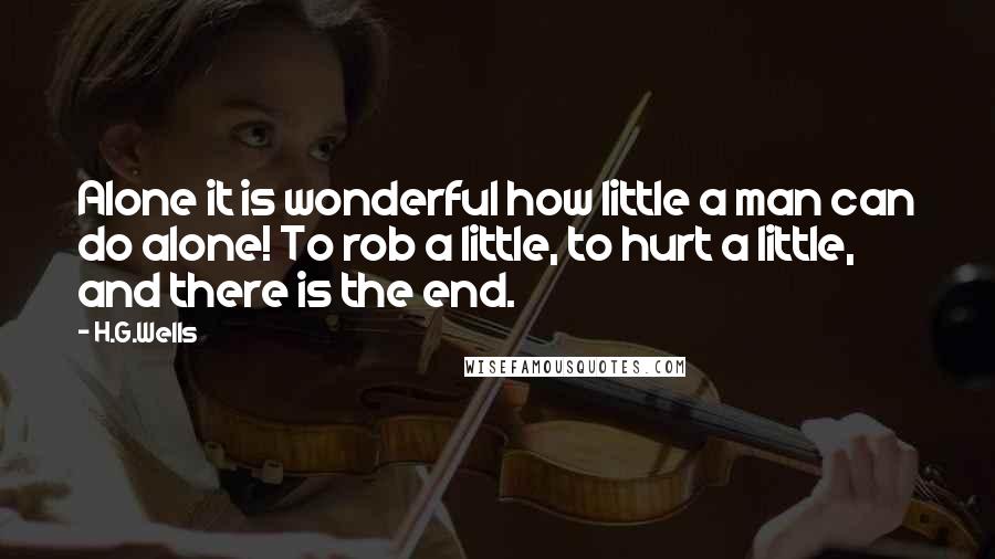 H.G.Wells Quotes: Alone it is wonderful how little a man can do alone! To rob a little, to hurt a little, and there is the end.