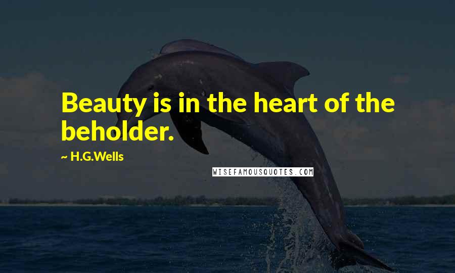 H.G.Wells Quotes: Beauty is in the heart of the beholder.