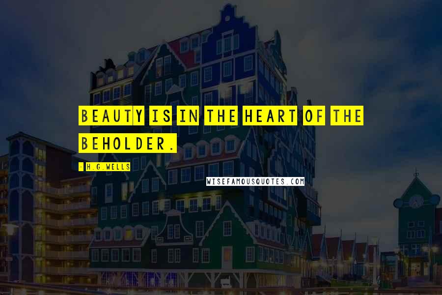 H.G.Wells Quotes: Beauty is in the heart of the beholder.