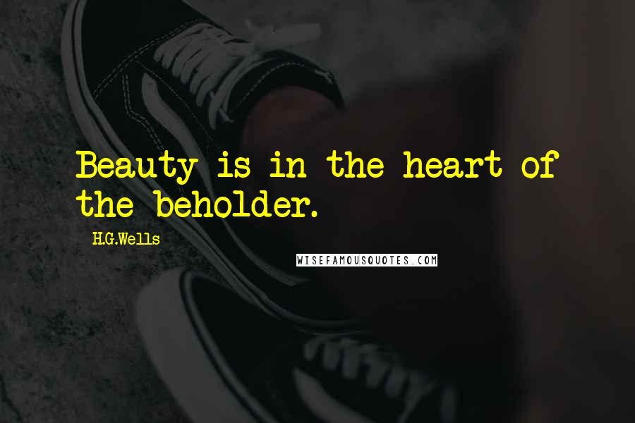 H.G.Wells Quotes: Beauty is in the heart of the beholder.