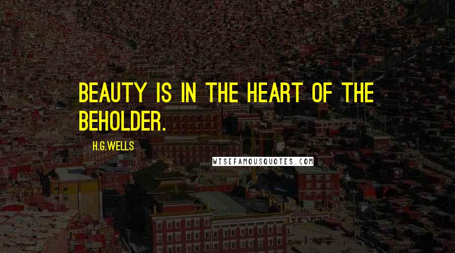 H.G.Wells Quotes: Beauty is in the heart of the beholder.