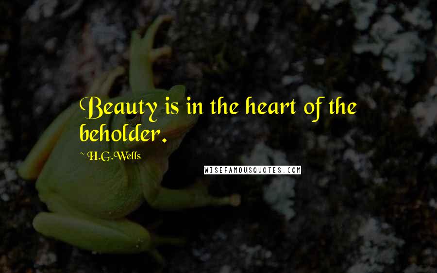 H.G.Wells Quotes: Beauty is in the heart of the beholder.