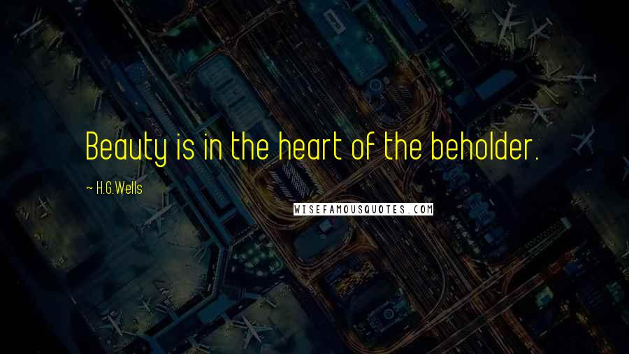 H.G.Wells Quotes: Beauty is in the heart of the beholder.