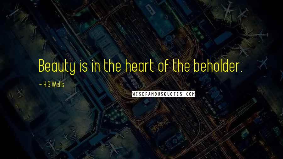 H.G.Wells Quotes: Beauty is in the heart of the beholder.