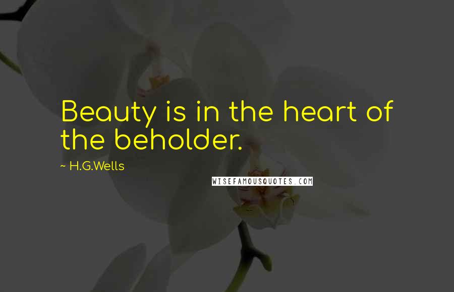 H.G.Wells Quotes: Beauty is in the heart of the beholder.