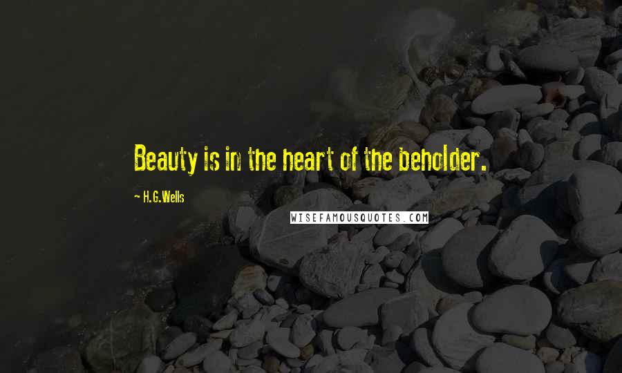 H.G.Wells Quotes: Beauty is in the heart of the beholder.