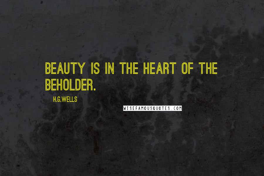 H.G.Wells Quotes: Beauty is in the heart of the beholder.