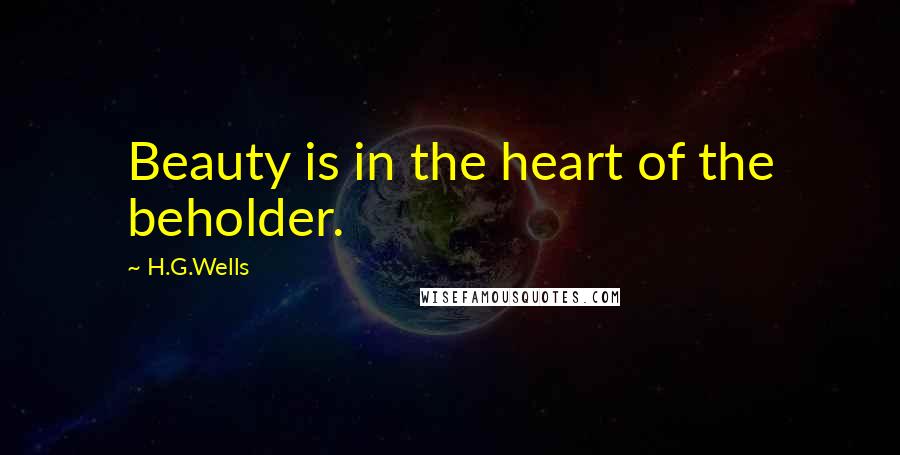 H.G.Wells Quotes: Beauty is in the heart of the beholder.