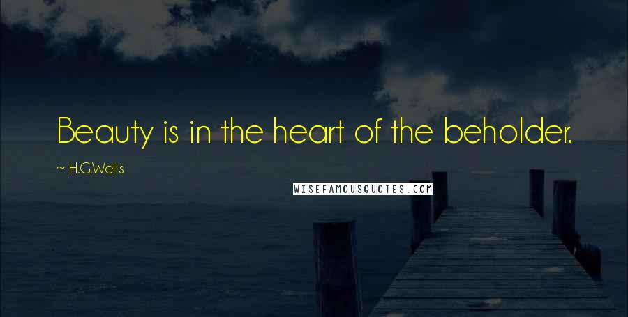 H.G.Wells Quotes: Beauty is in the heart of the beholder.