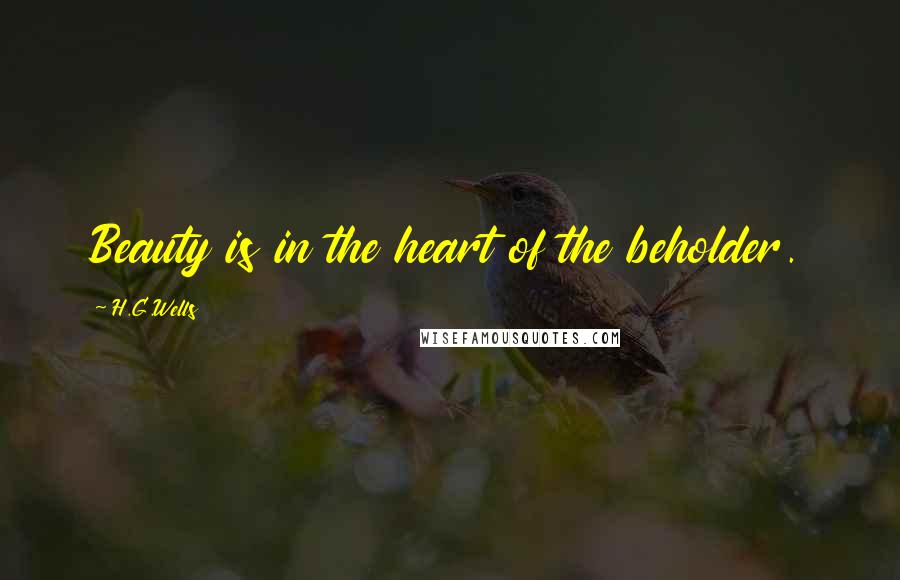 H.G.Wells Quotes: Beauty is in the heart of the beholder.