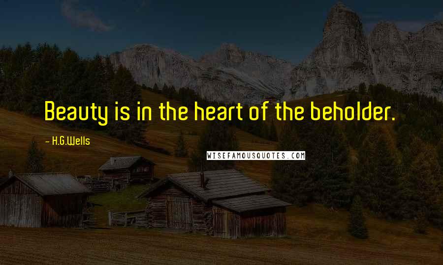 H.G.Wells Quotes: Beauty is in the heart of the beholder.