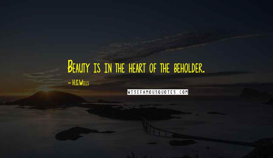 H.G.Wells Quotes: Beauty is in the heart of the beholder.