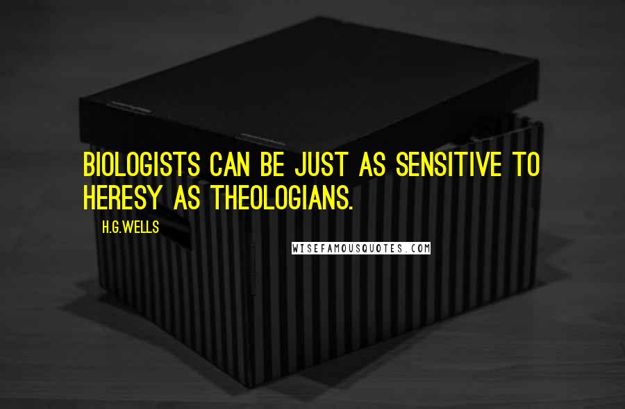 H.G.Wells Quotes: Biologists can be just as sensitive to heresy as theologians.