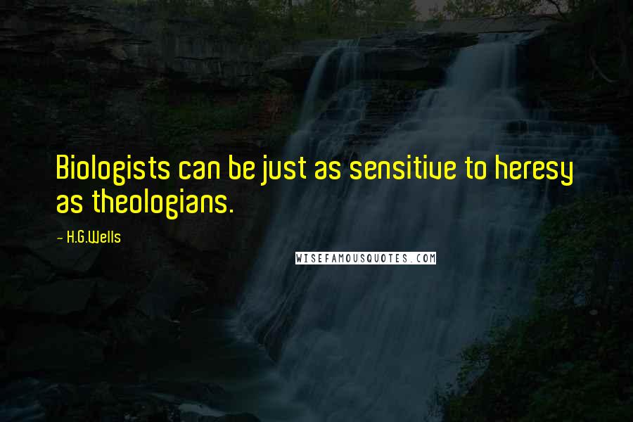 H.G.Wells Quotes: Biologists can be just as sensitive to heresy as theologians.