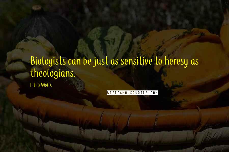 H.G.Wells Quotes: Biologists can be just as sensitive to heresy as theologians.