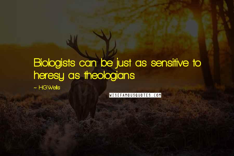 H.G.Wells Quotes: Biologists can be just as sensitive to heresy as theologians.