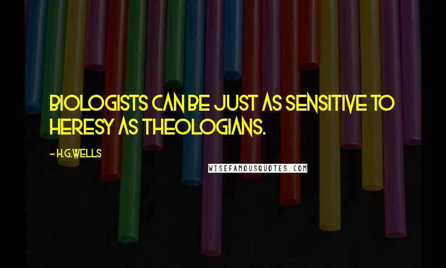 H.G.Wells Quotes: Biologists can be just as sensitive to heresy as theologians.