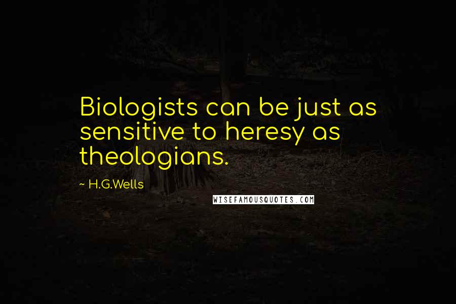 H.G.Wells Quotes: Biologists can be just as sensitive to heresy as theologians.