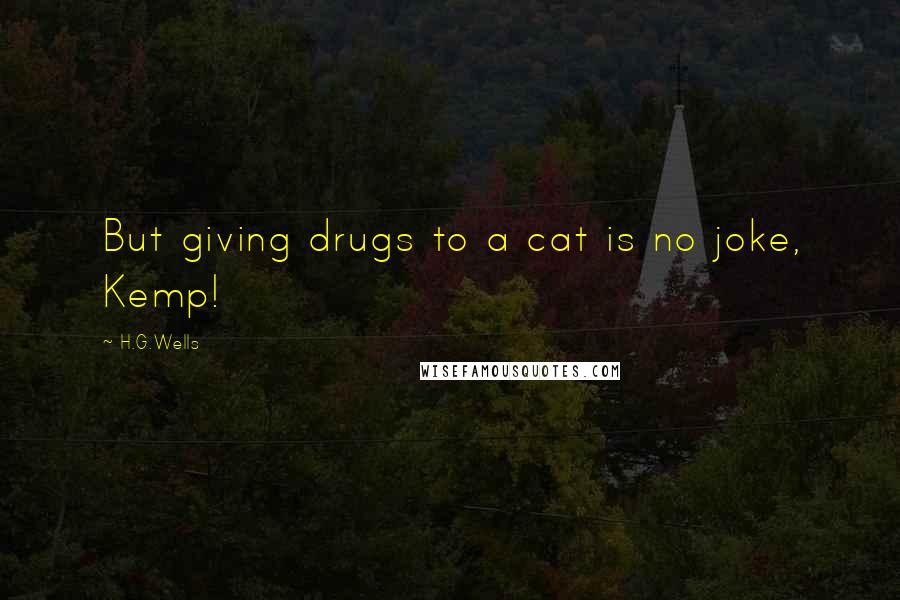 H.G.Wells Quotes: But giving drugs to a cat is no joke, Kemp!