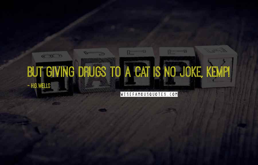 H.G.Wells Quotes: But giving drugs to a cat is no joke, Kemp!