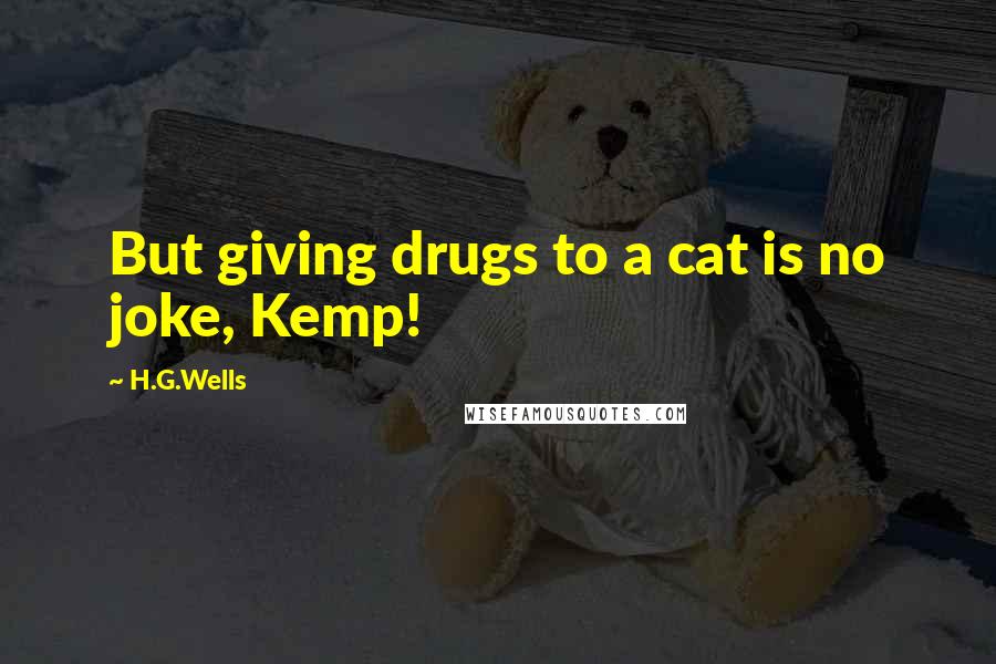 H.G.Wells Quotes: But giving drugs to a cat is no joke, Kemp!